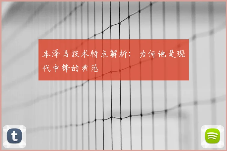 本泽马技术特点解析：为何他是现代中锋的典范
