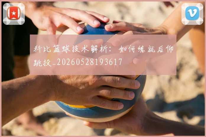 科比篮球技术解析：如何练就后仰跳投_20260528193617