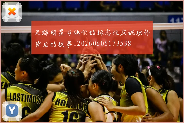 足球明星与他们的标志性庆祝动作背后的故事_20260605173538