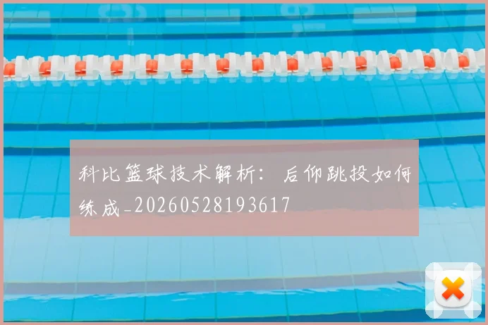科比篮球技术解析：后仰跳投如何练成_20260528193617