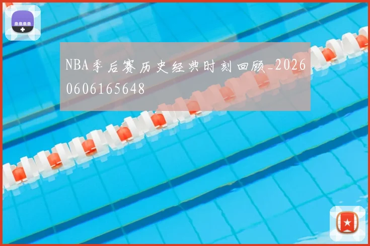 NBA季后赛历史经典时刻回顾_20260606165648