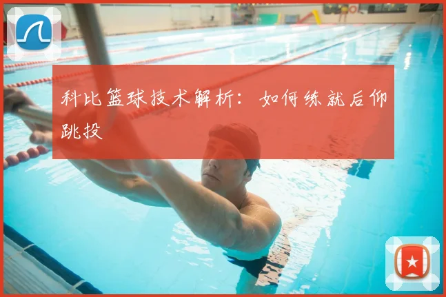 科比篮球技术解析：如何练就后仰跳投