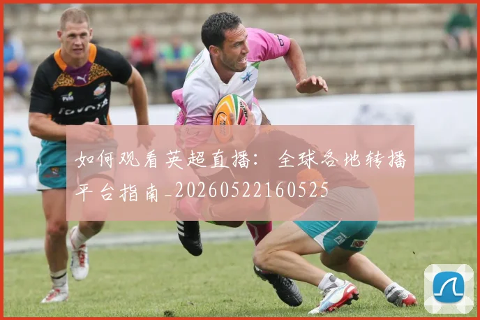 如何观看英超直播：全球各地转播平台指南_20260522160525