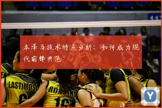 本泽马技术特点分析：如何成为现代前锋典范
