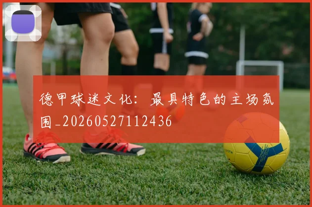 德甲球迷文化：最具特色的主场氛围_20260527112436