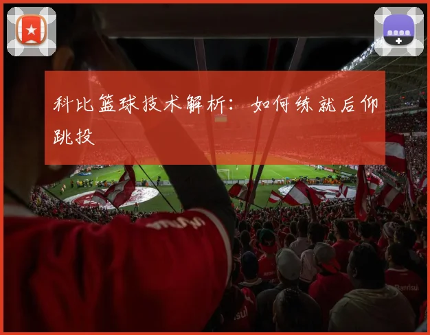 科比篮球技术解析：如何练就后仰跳投