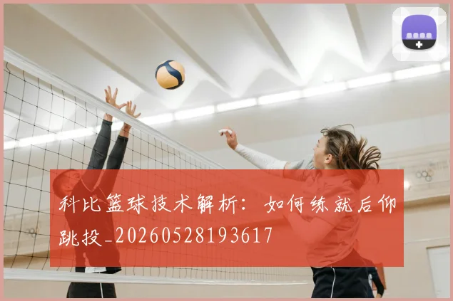 科比篮球技术解析:如何练就后仰跳投_20260528193617